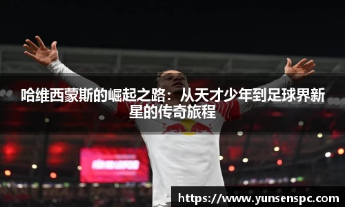 哈维西蒙斯的崛起之路：从天才少年到足球界新星的传奇旅程