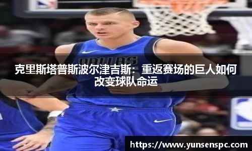 克里斯塔普斯波尔津吉斯：重返赛场的巨人如何改变球队命运