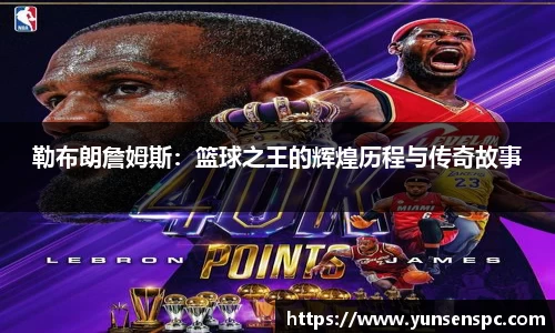 勒布朗詹姆斯：篮球之王的辉煌历程与传奇故事