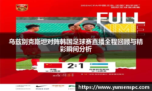 乌兹别克斯坦对阵韩国足球赛直播全程回顾与精彩瞬间分析